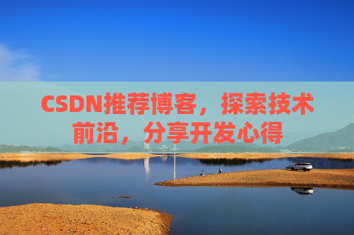CSDN推荐博客，探索技术前沿，分享开发心得