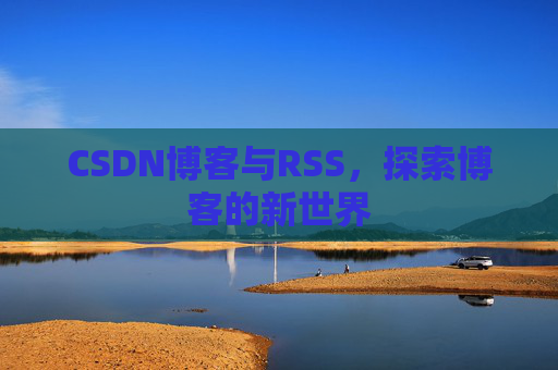 CSDN博客与RSS，探索博客的新世界