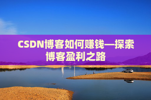 CSDN博客如何赚钱—探索博客盈利之路