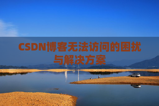 CSDN博客无法访问的困扰与解决方案